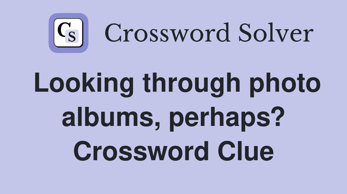 Looking through photo albums, perhaps? Crossword Clue