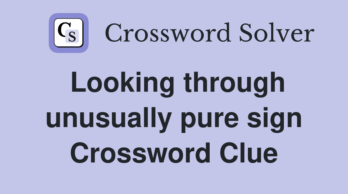 Looking through unusually pure sign Crossword Clue