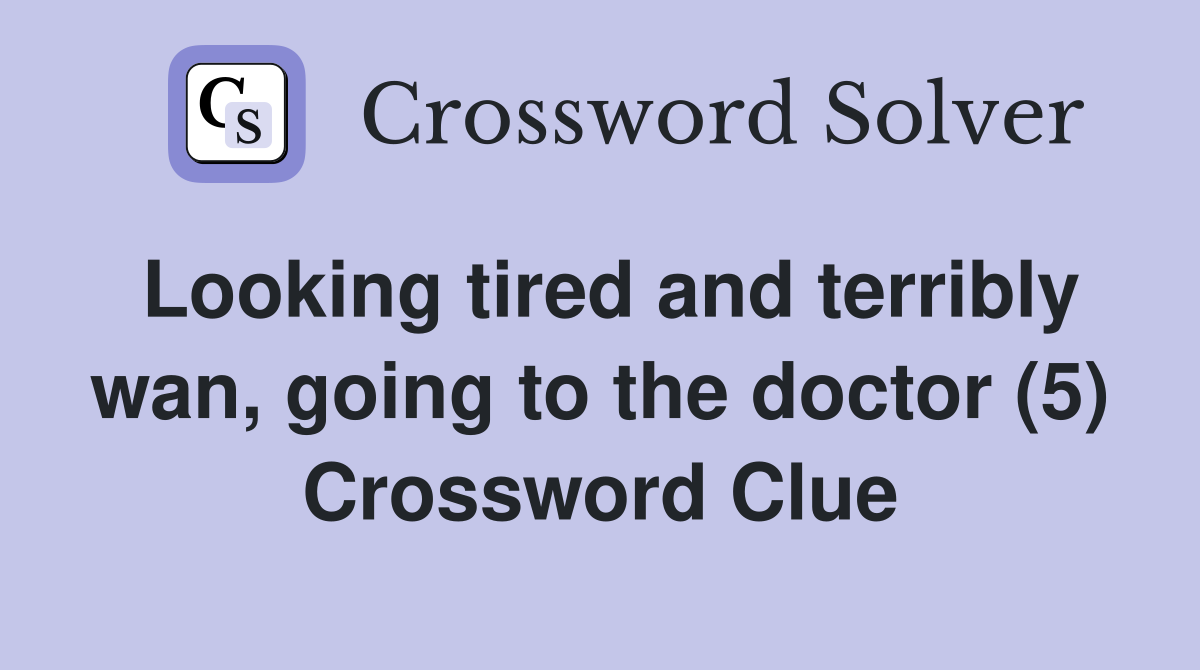 Looking tired and terribly wan, going to the doctor (5) Crossword Clue