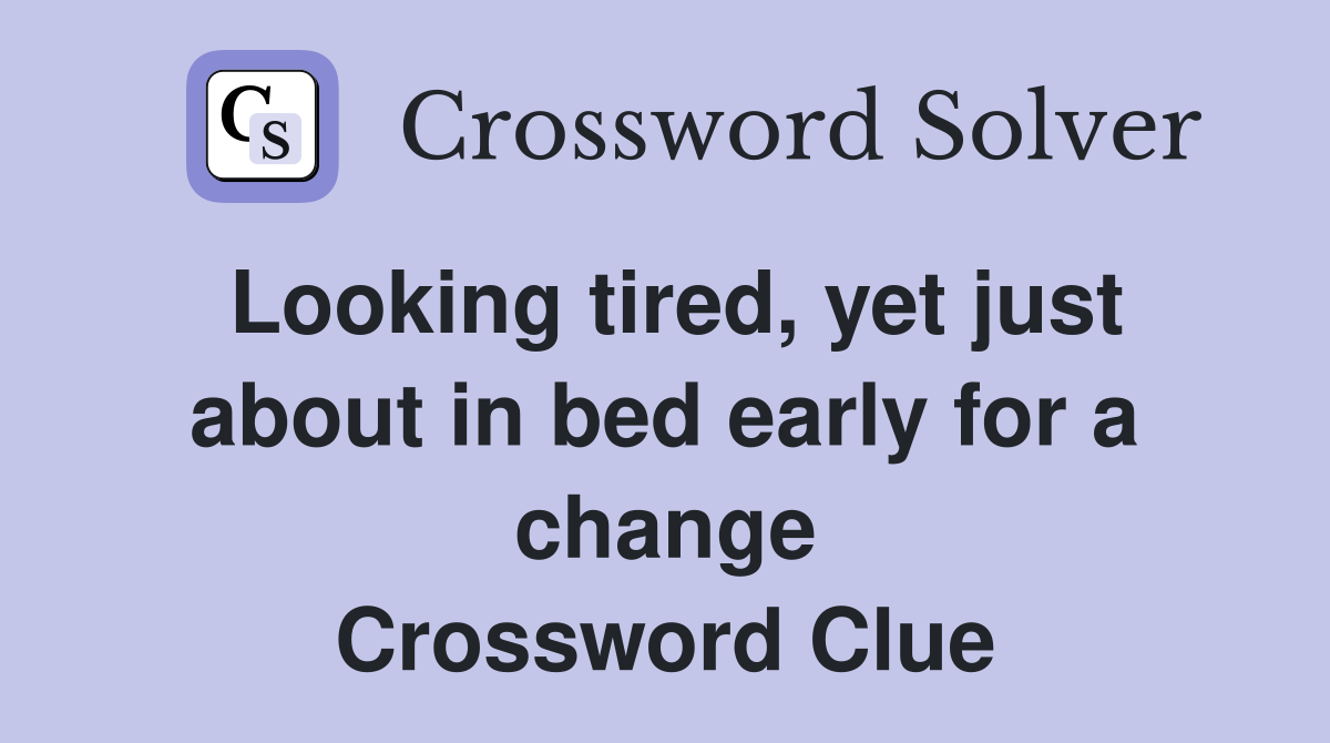 Looking tired, yet just about in bed early for a change Crossword Clue