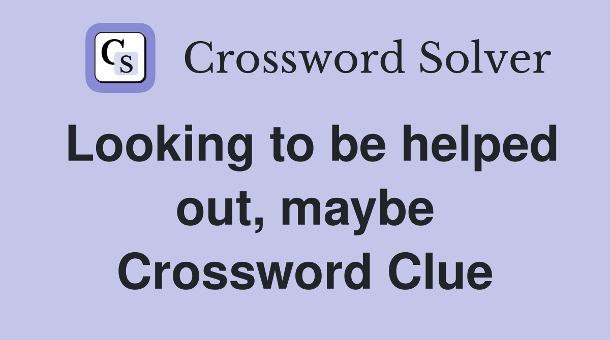 Looking to be helped out, maybe Crossword Clue