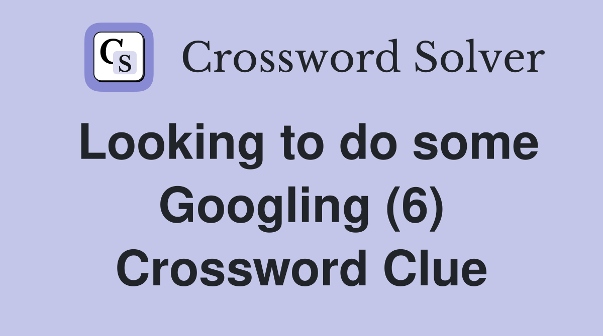 Looking to do some Googling (6) Crossword Clue
