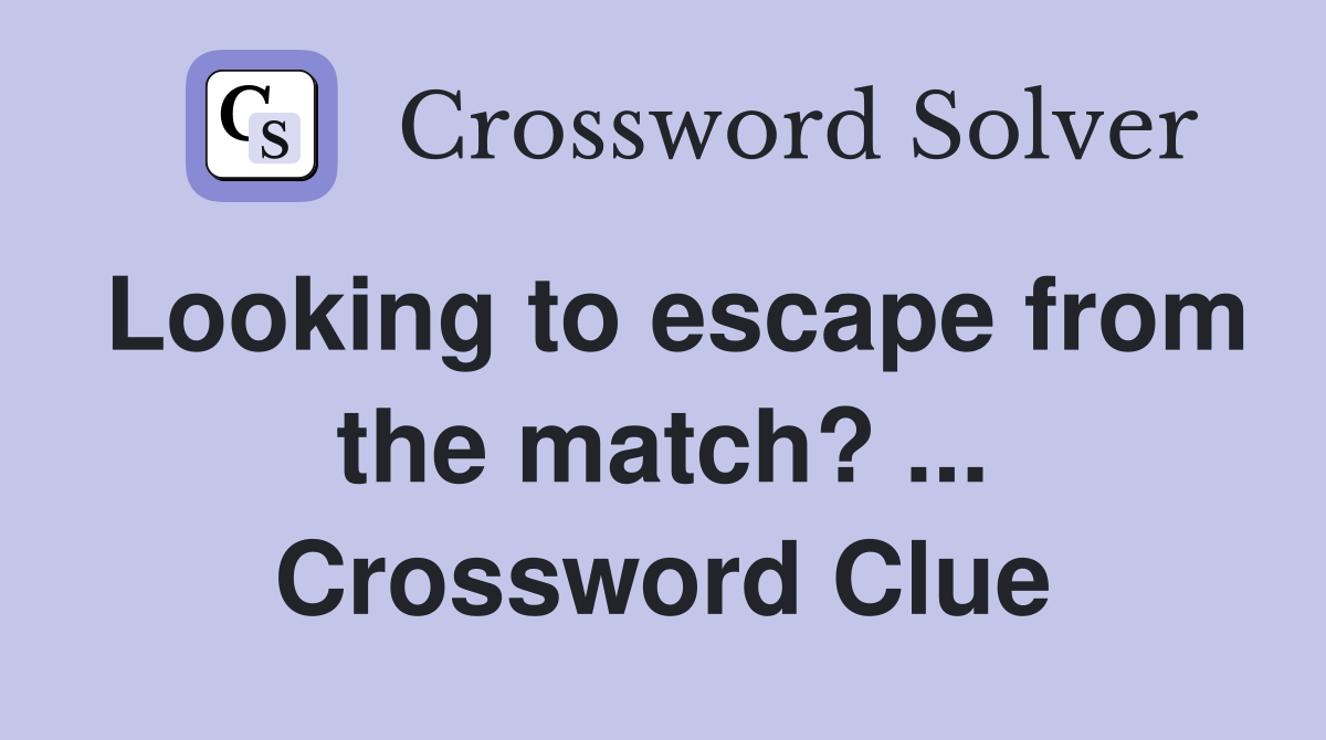 Looking to escape from the match? ... Crossword Clue