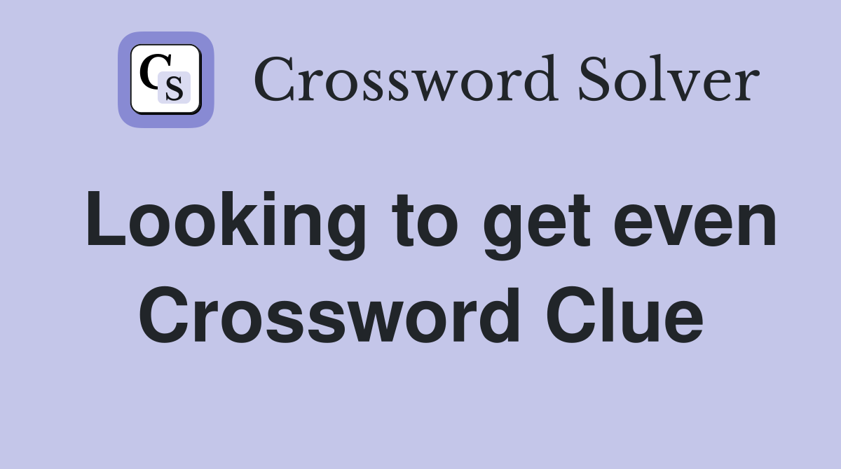 Looking to get even Crossword Clue