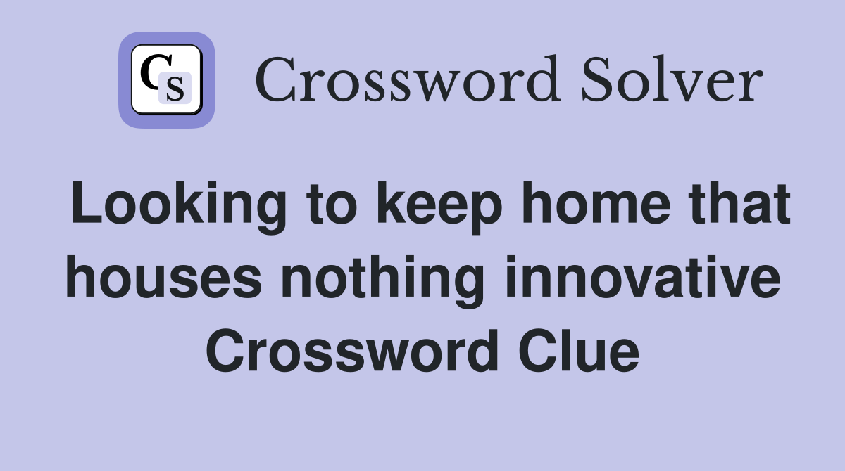 Looking to keep home that houses nothing innovative Crossword Clue