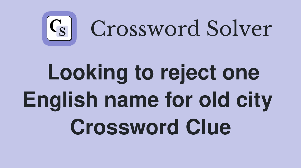 Looking to reject one English name for old city  Crossword Clue