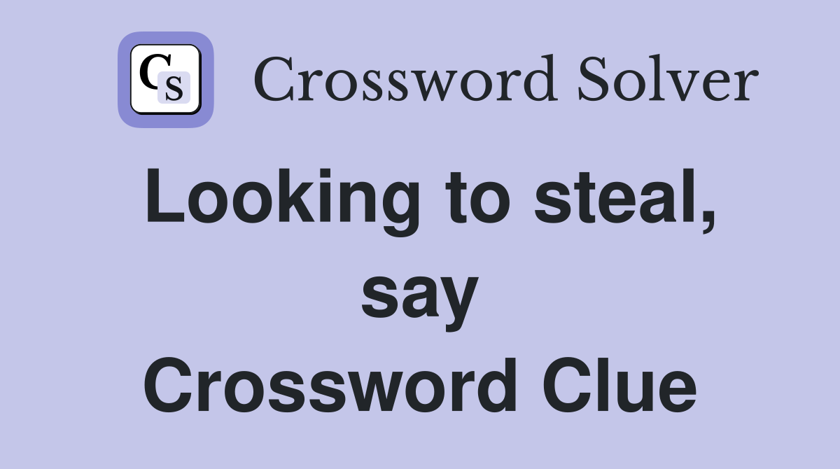 Looking to steal, say Crossword Clue