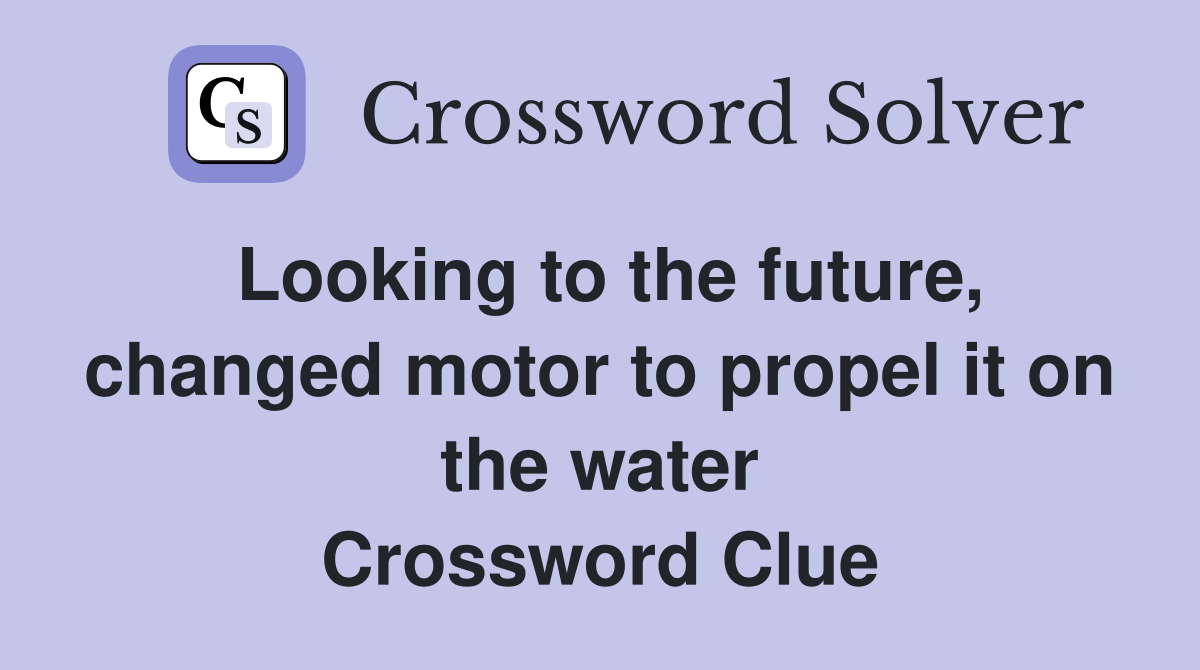 Looking to the future, changed motor to propel it on the water Crossword Clue