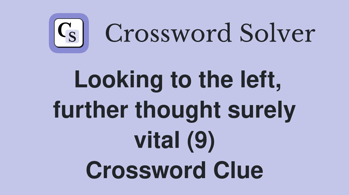 Looking to the left, further thought surely vital (9) Crossword Clue