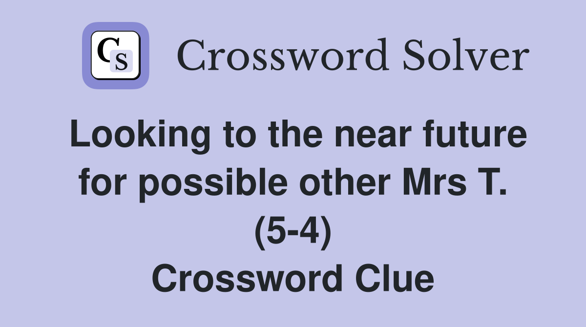 Looking to the near future for possible other Mrs T. (5-4) Crossword Clue