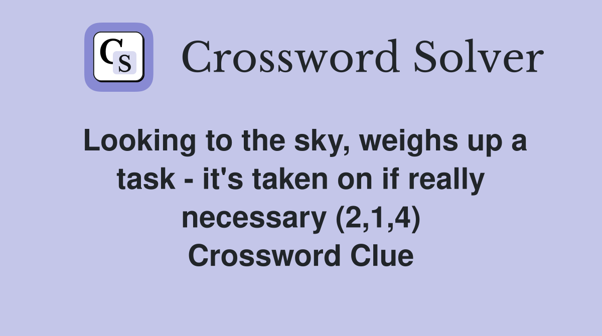 Looking to the sky, weighs up a task - it's taken on if really necessary (2,1,4) Crossword Clue