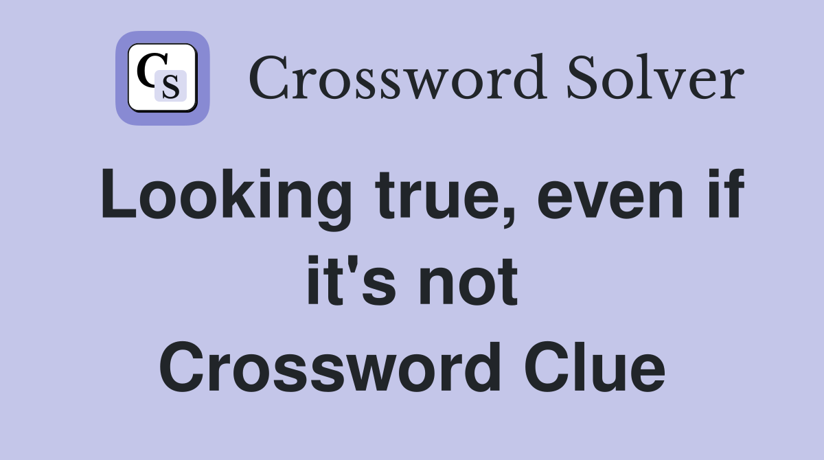 Looking true, even if it's not Crossword Clue