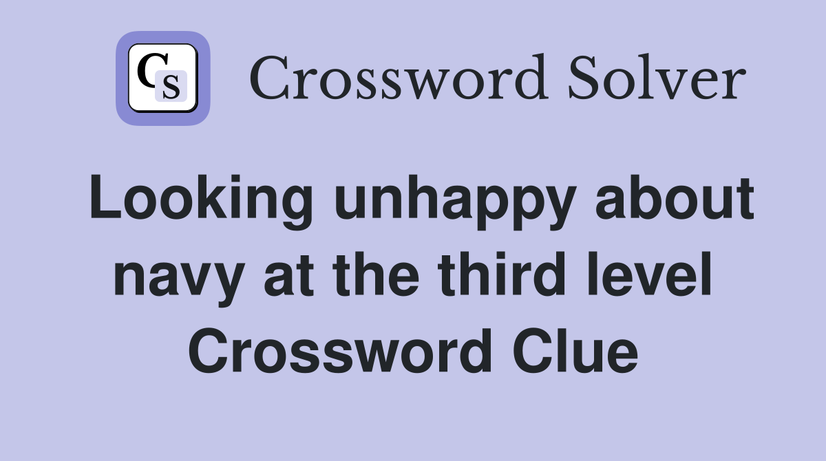 Looking unhappy about navy at the third level Crossword Clue
