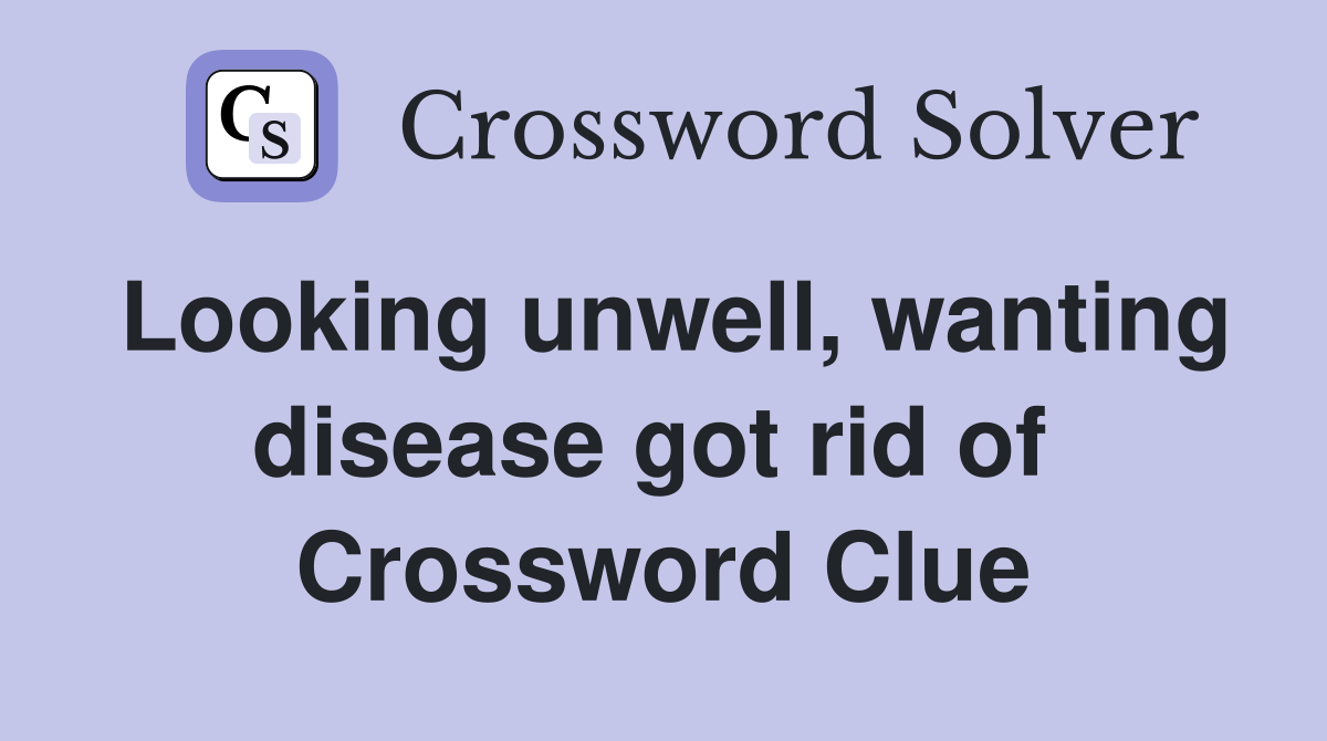 Looking unwell, wanting disease got rid of  Crossword Clue