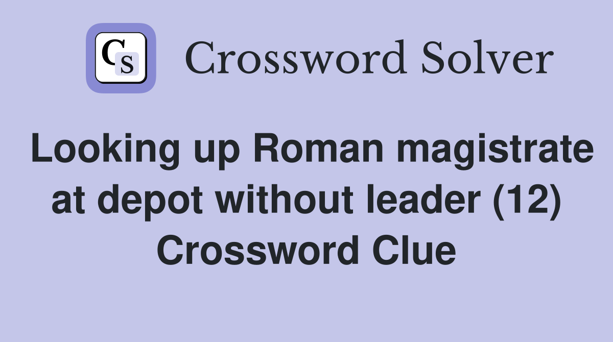 Looking up Roman magistrate at depot without leader (12) Crossword Clue