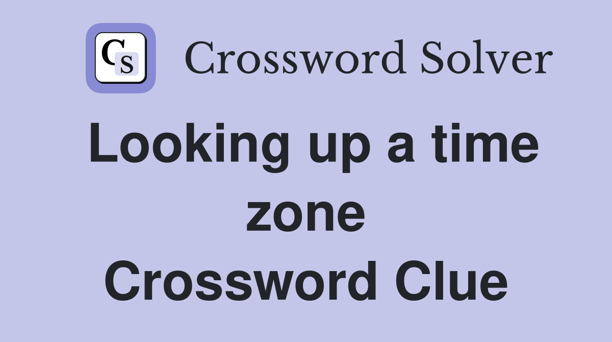 Looking up a time zone Crossword Clue