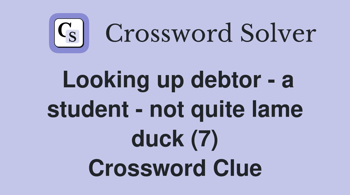 Looking up debtor - a student - not quite lame duck (7) Crossword Clue