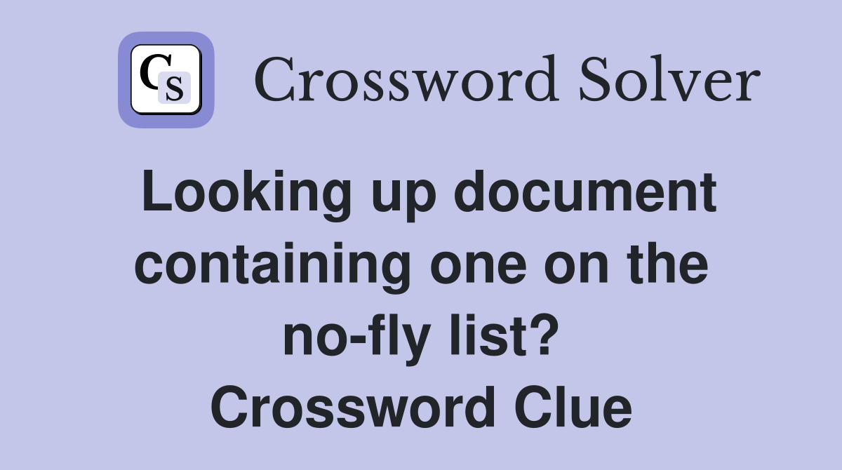 Looking up document containing one on the no-fly list? Crossword Clue