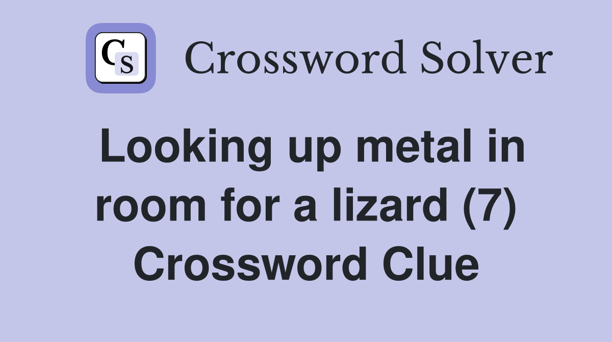 Looking up metal in room for a lizard (7) Crossword Clue