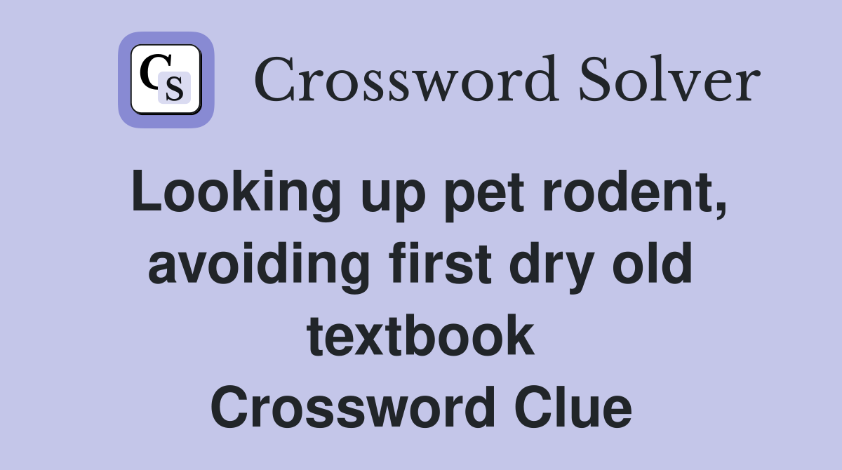 Looking up pet rodent, avoiding first dry old textbook Crossword Clue