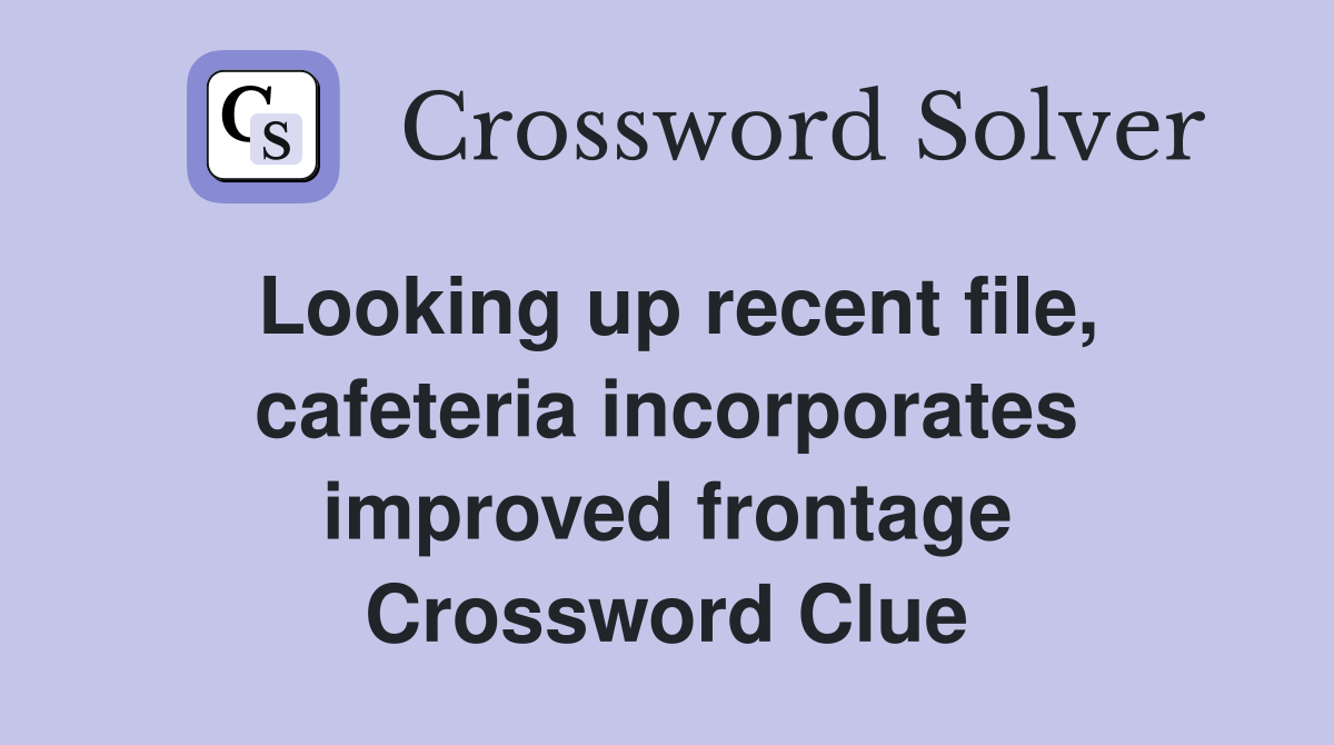 Looking up recent file, cafeteria incorporates improved frontage Crossword Clue