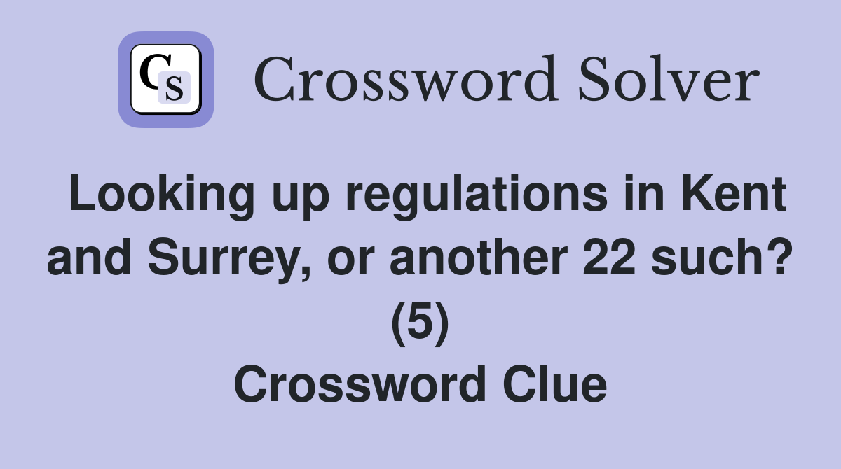Looking up regulations in Kent and Surrey, or another 22 such? (5) Crossword Clue