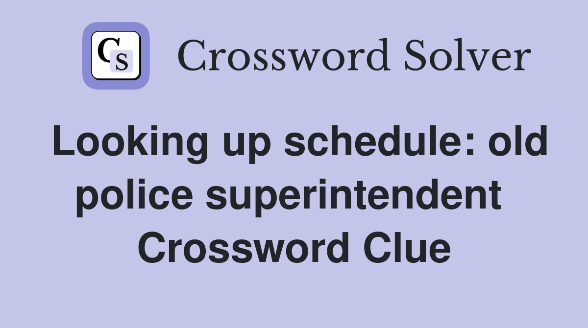Looking up schedule: old police superintendent  Crossword Clue