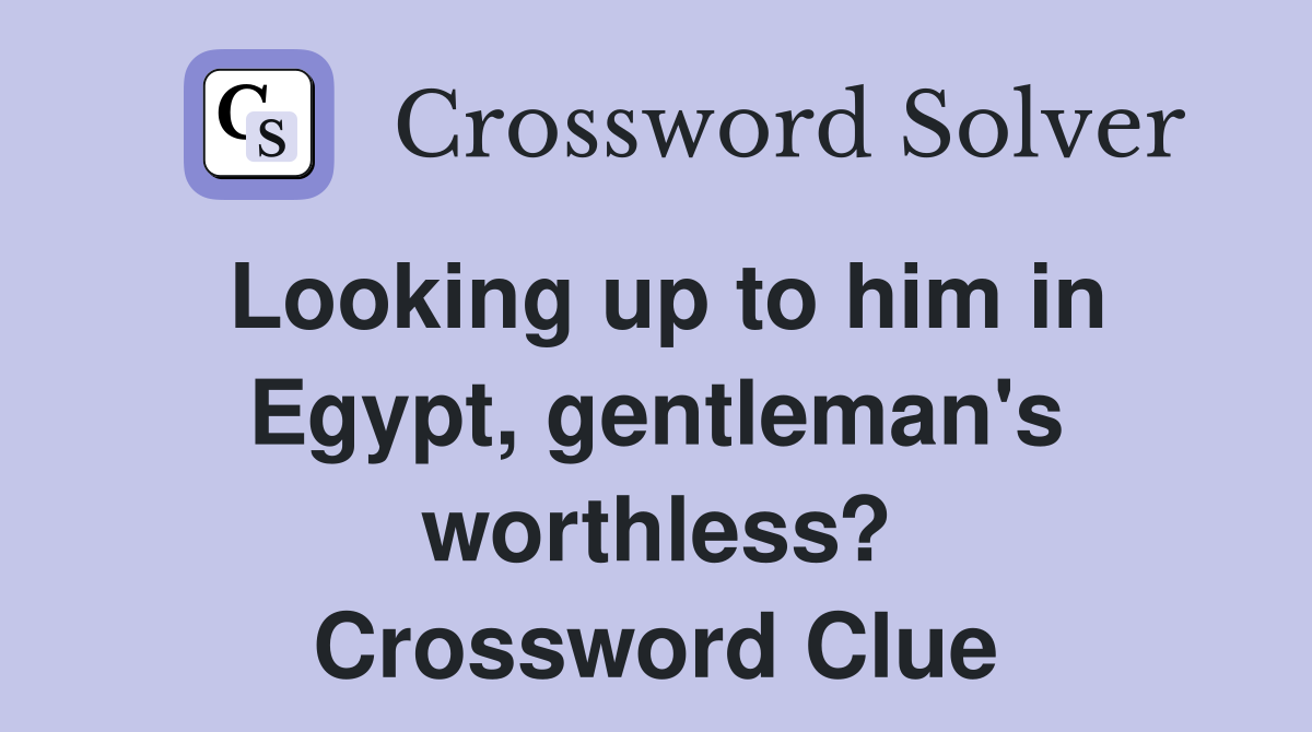Looking up to him in Egypt, gentleman's worthless? Crossword Clue