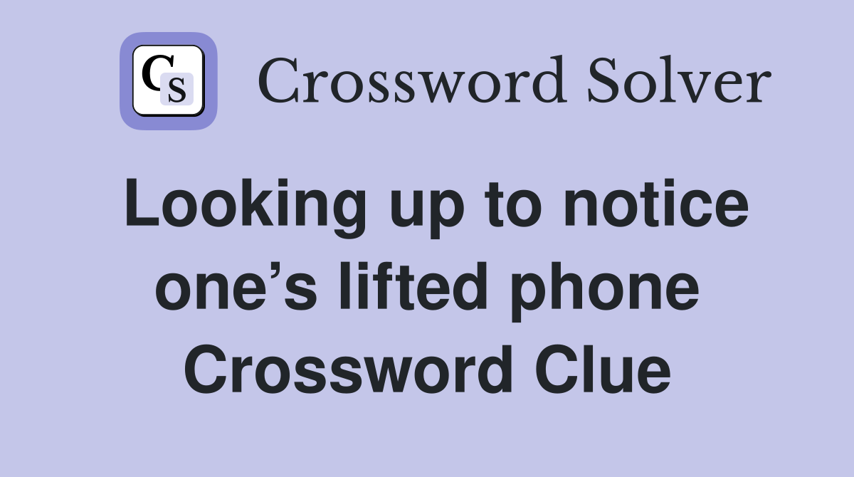 Looking up to notice one’s lifted phone Crossword Clue