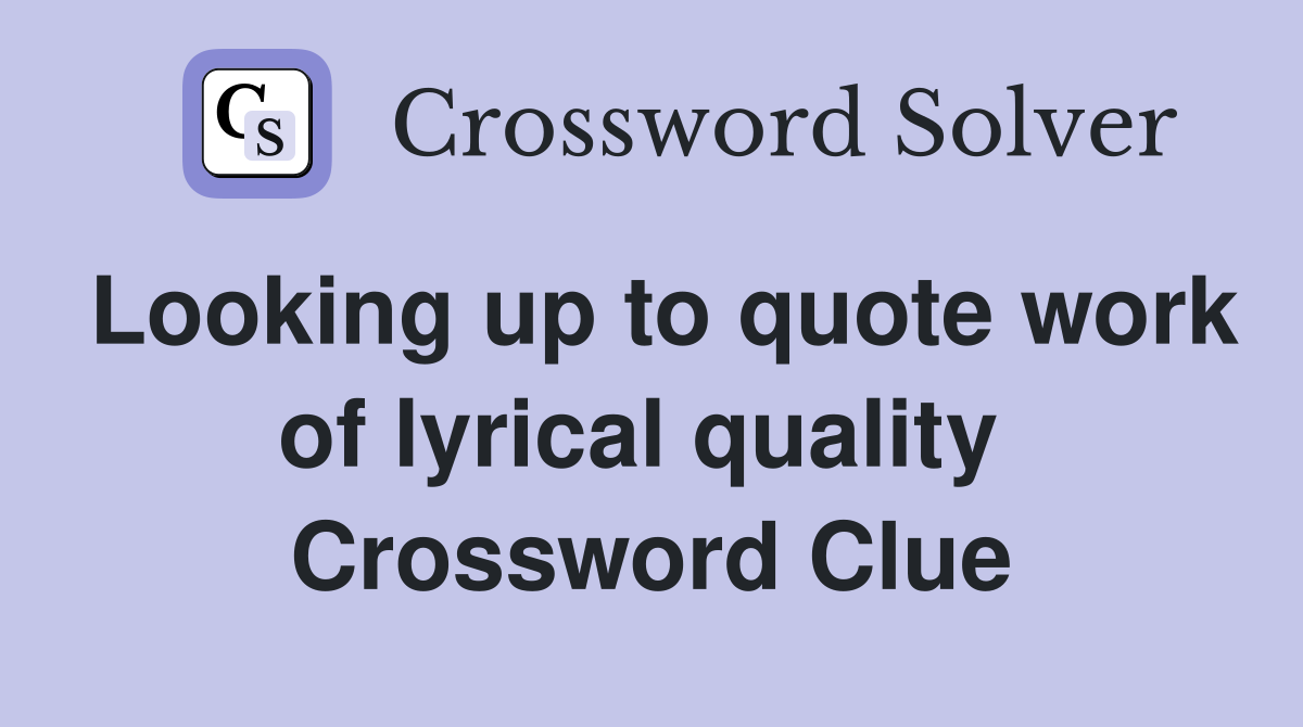 Looking up to quote work of lyrical quality  Crossword Clue