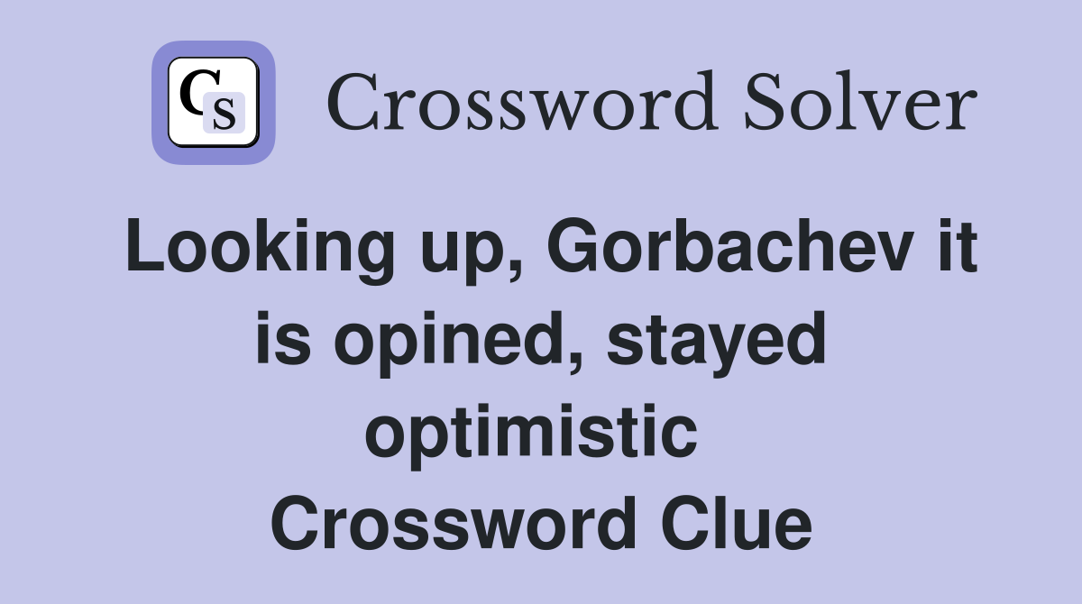 Looking up, Gorbachev it is opined, stayed optimistic  Crossword Clue