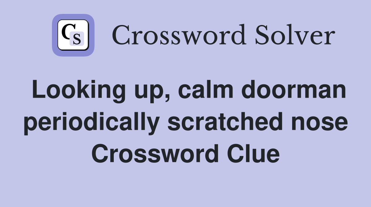Looking up, calm doorman periodically scratched nose Crossword Clue