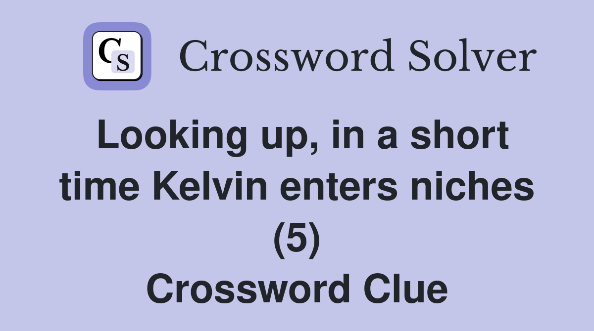 Looking up, in a short time Kelvin enters niches (5) Crossword Clue