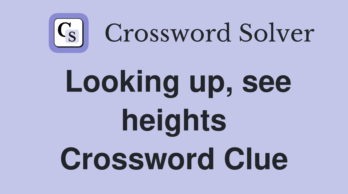 Looking up, see heights Crossword Clue