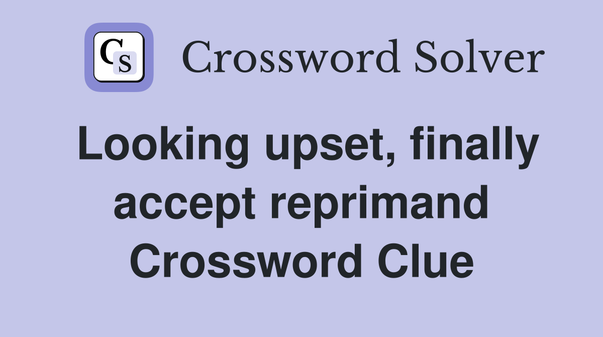 Looking upset, finally accept reprimand Crossword Clue