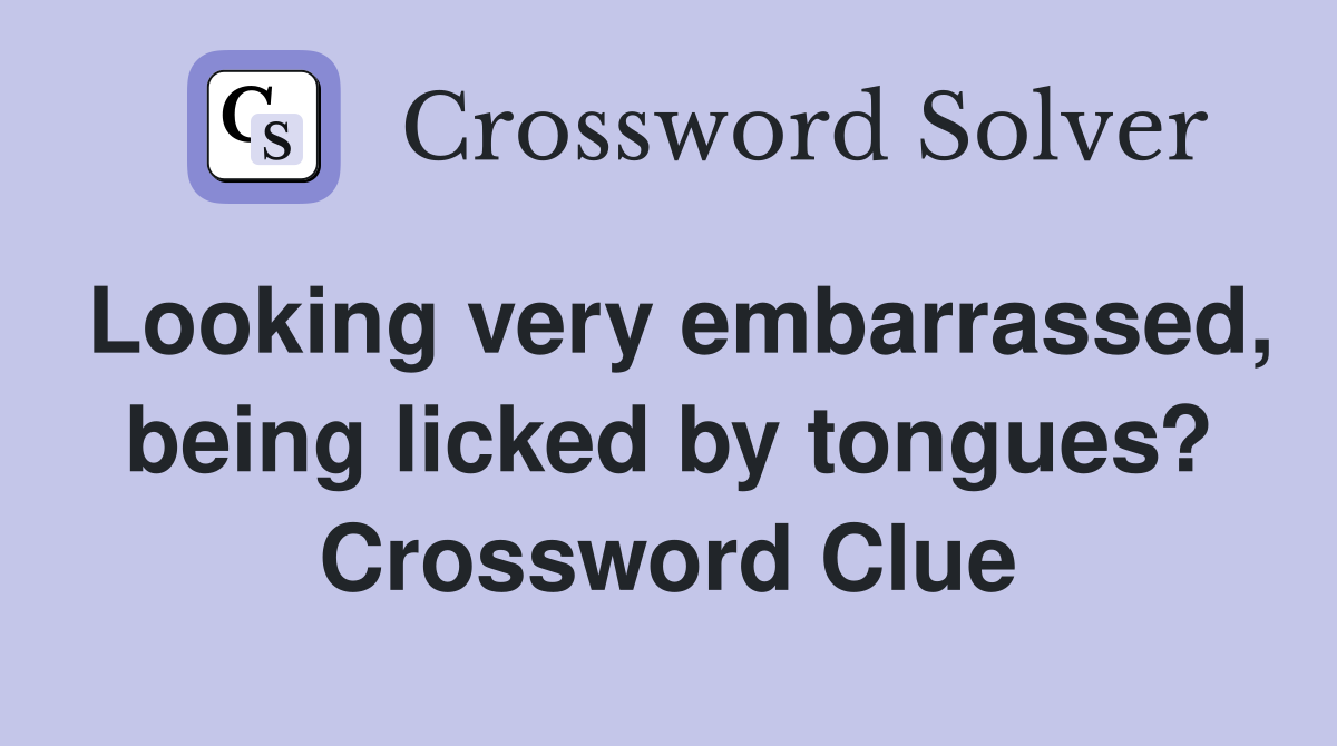 Looking very embarrassed, being licked by tongues? Crossword Clue