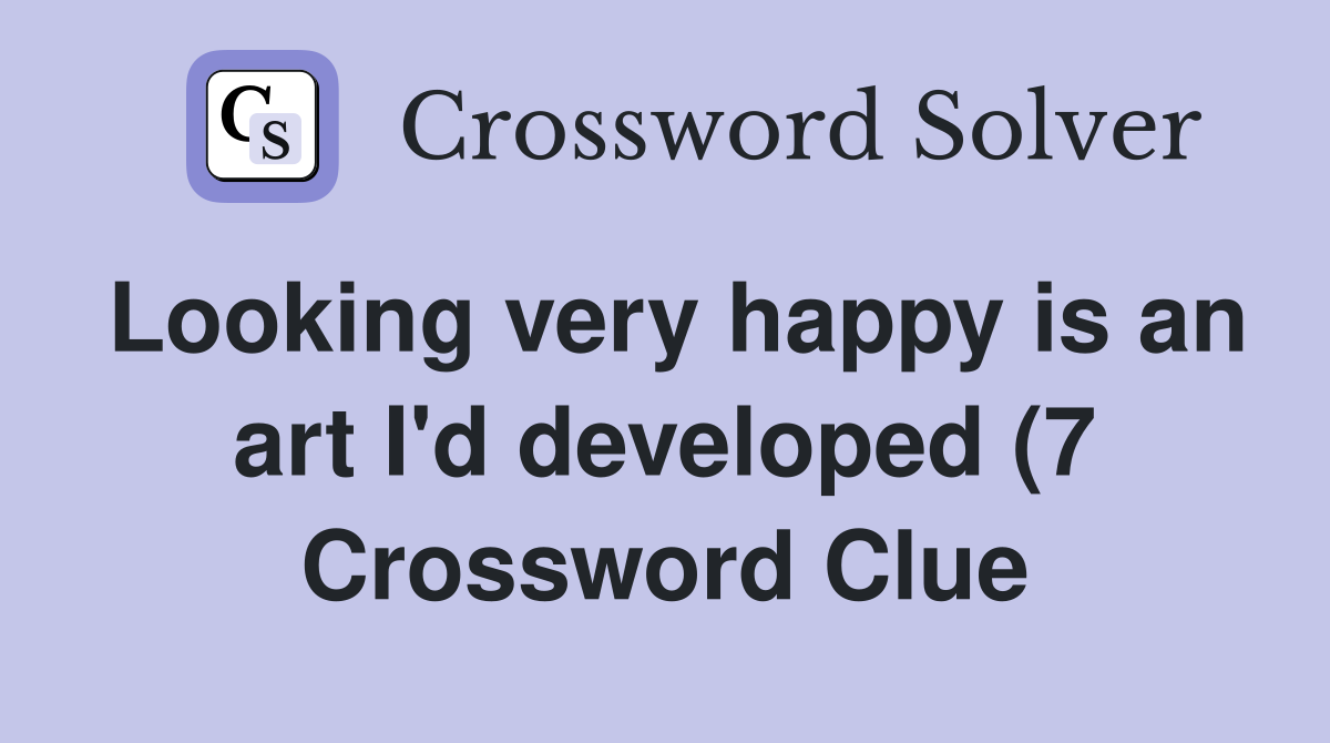Looking very happy is an art I #39 d developed (7) Crossword Clue Answers Looking very happy is an art I #39 d developed (7) Crossword Clue Answers