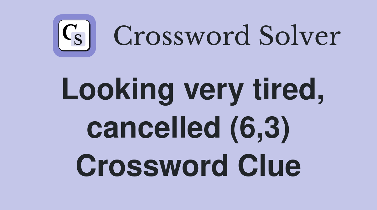 Looking very tired, cancelled (6,3) Crossword Clue