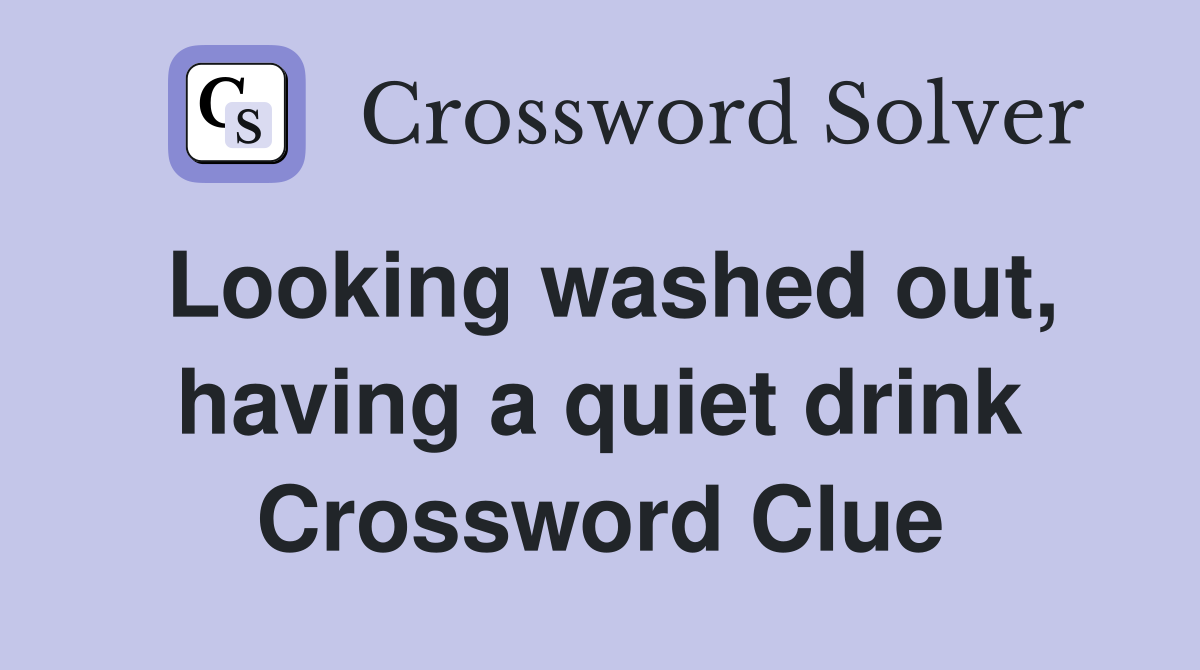 Looking washed out, having a quiet drink Crossword Clue