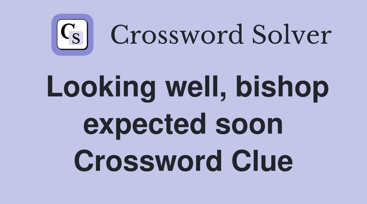 Looking well, bishop expected soon Crossword Clue