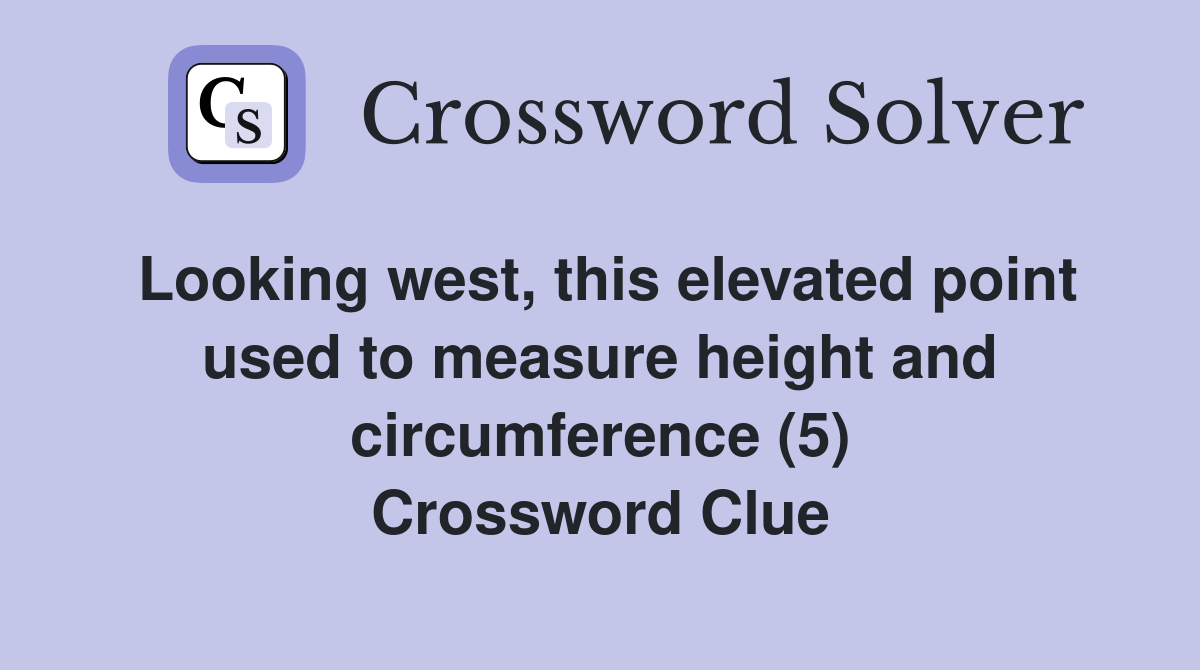Looking west, this elevated point used to measure height and circumference (5) Crossword Clue