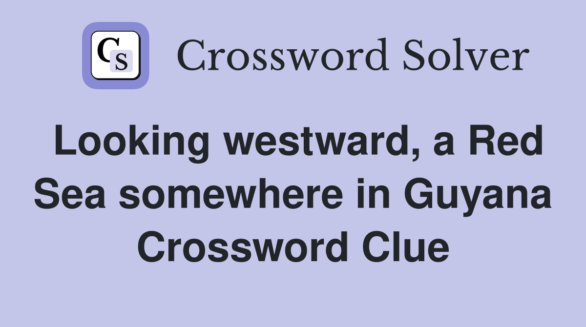 Looking westward, a Red Sea somewhere in Guyana Crossword Clue