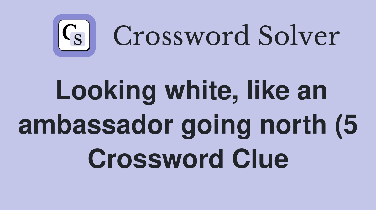 Looking white like an ambassador going north (5) Crossword Clue Looking white like an ambassador going north (5) Crossword Clue