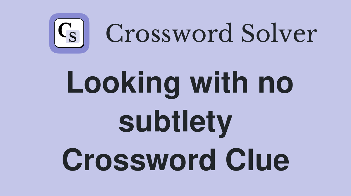 Looking with no subtlety Crossword Clue