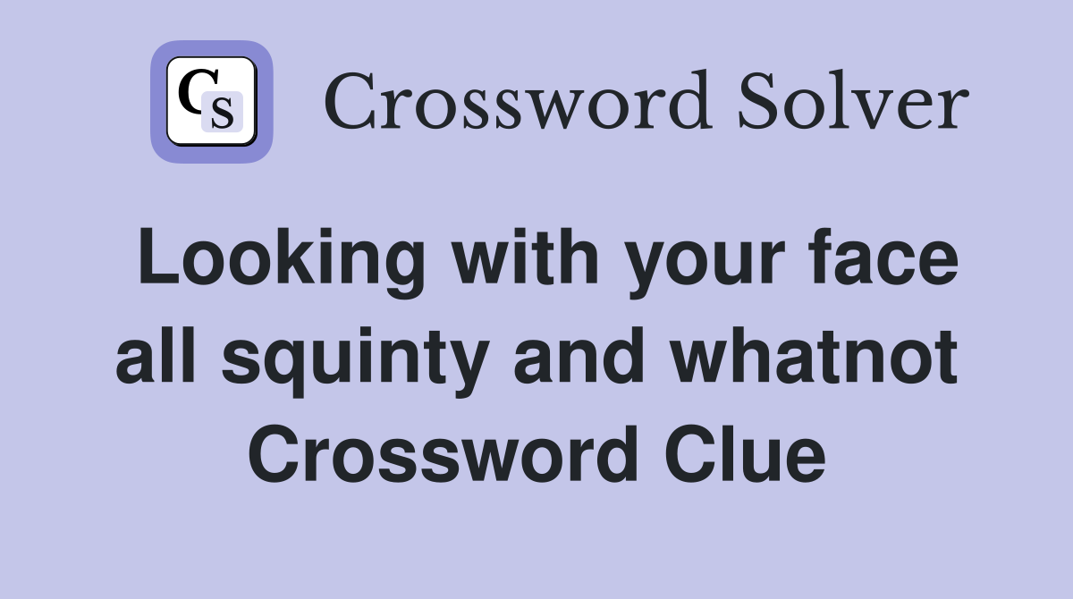 Looking with your face all squinty and whatnot Crossword Clue