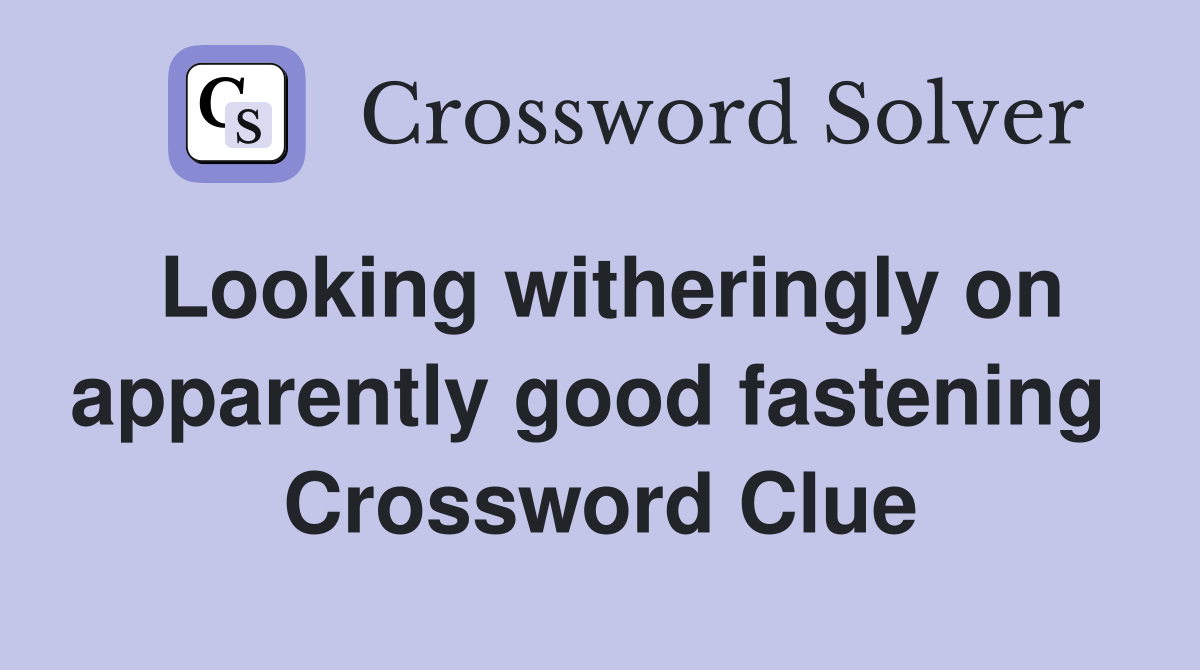 Looking witheringly on apparently good fastening  Crossword Clue