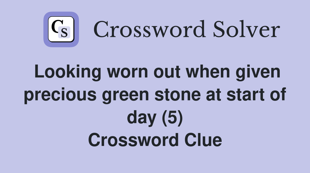 Looking worn out when given precious green stone at start of day (5) Crossword Clue
