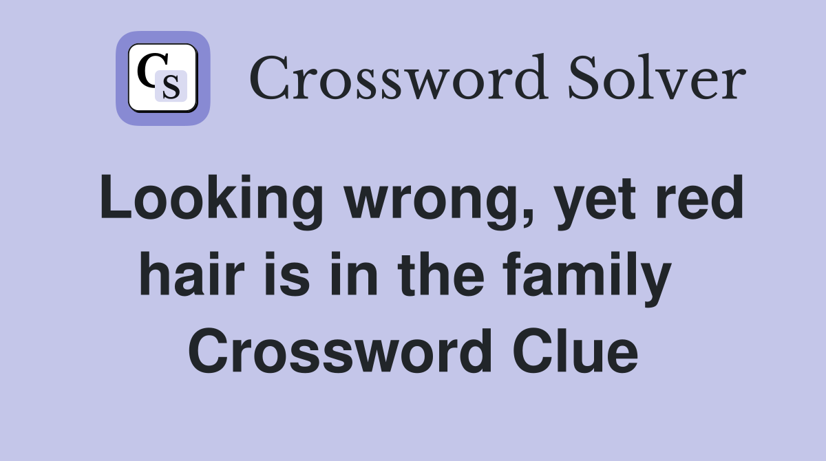 Looking wrong, yet red hair is in the family  Crossword Clue