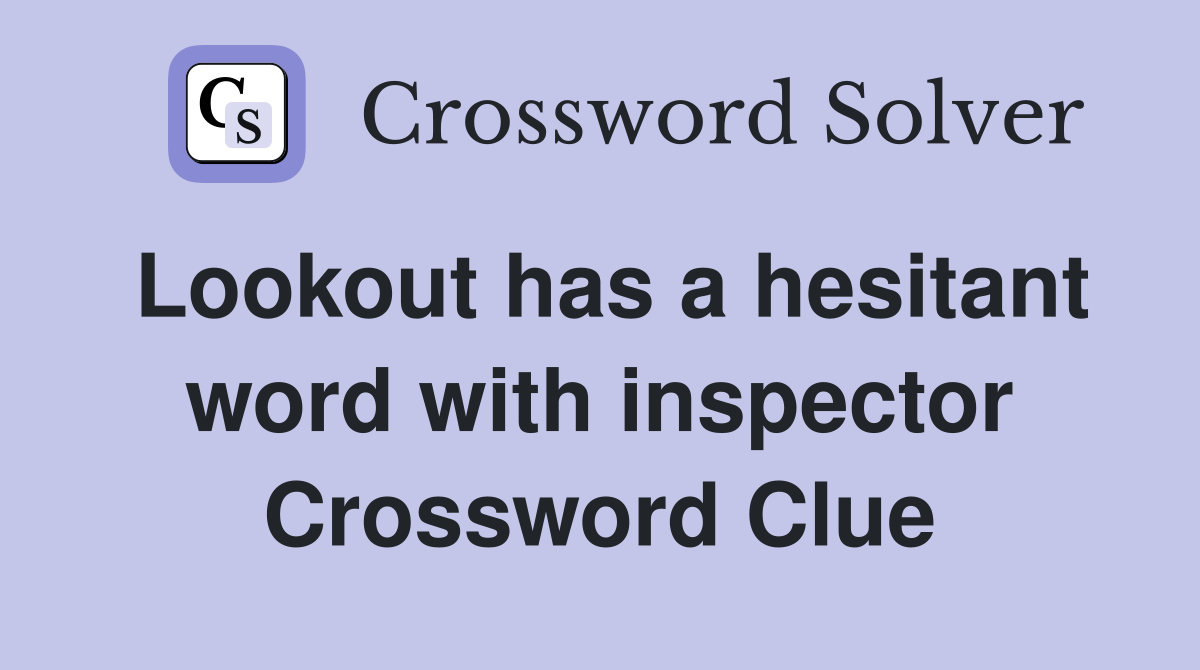 Lookout has a hesitant word with inspector Crossword Clue