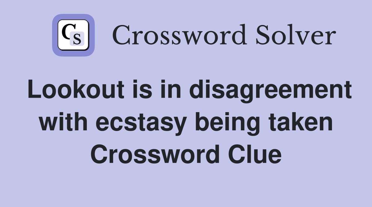 Lookout is in disagreement with ecstasy being taken Crossword Clue